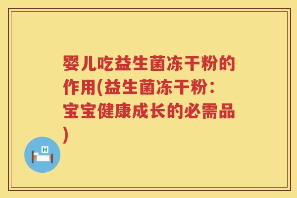 婴儿吃益生菌冻干粉的作用(益生菌冻干粉：宝宝健康成长的必需品)