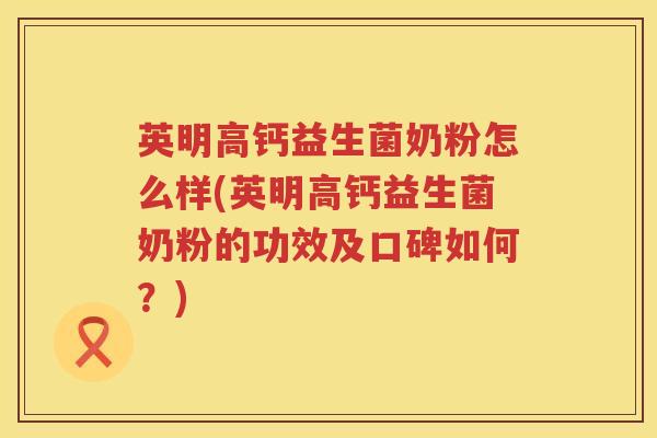 英明高钙益生菌奶粉怎么样(英明高钙益生菌奶粉的功效及口碑如何？)