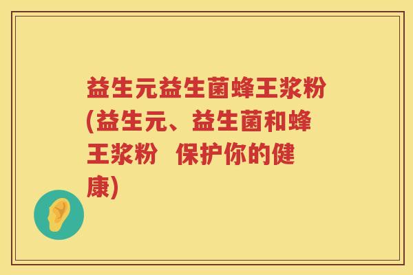 益生元益生菌蜂王浆粉(益生元、益生菌和蜂王浆粉 保护你的健康) 益生元益生菌蜂王浆粉(益生元、益生菌和蜂王浆粉 保护你的健康)