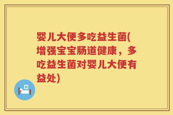 婴儿大便多吃益生菌(增强宝宝肠道健康，多吃益生菌对婴儿大便有益处)