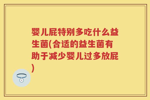 婴儿屁特别多吃什么益生菌(合适的益生菌有助于减少婴儿过多放屁) 婴儿屁特别多吃什么益生菌(合适的益生菌有助于减少婴儿过多放屁)