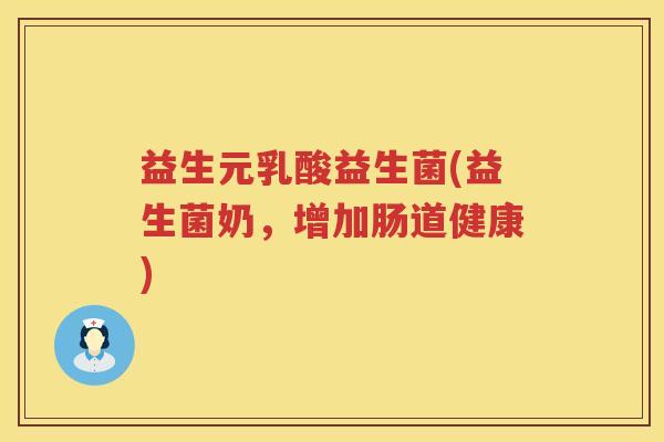 益生元乳酸益生菌(益生菌奶,增加肠道健康) 益生元乳酸益生菌(益生菌奶,增加肠道健康)