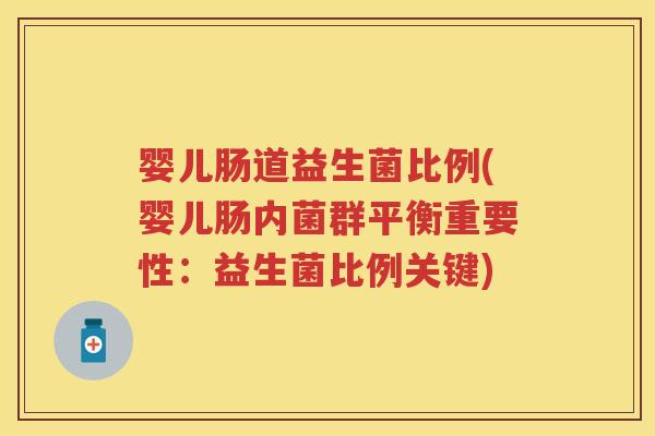 婴儿肠道益生菌比例(婴儿肠内菌群平衡重要性:益生菌比例关键) 婴儿肠道益生菌比例(婴儿肠内菌群平衡重要性:益生菌比例关键)