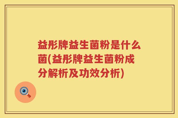 益彤牌益生菌粉是什么菌(益彤牌益生菌粉成分解析及功效分析)