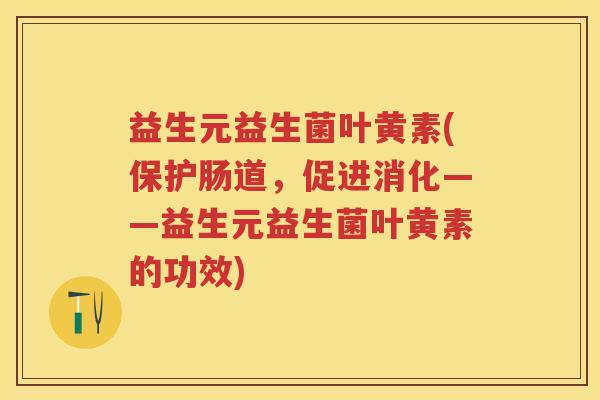益生元益生菌叶黄素(保护肠道,促进消化——益生元益生菌叶黄素的功效) 益生元益生菌叶黄素(保护肠道,促进消化——益生元益生菌叶黄素的功效)