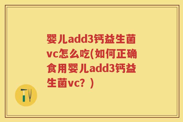 婴儿add3钙益生菌vc怎么吃(如何正确食用婴儿add3钙益生菌vc?) 婴儿add3钙益生菌vc怎么吃(如何正确食用婴儿add3钙益生菌vc?)