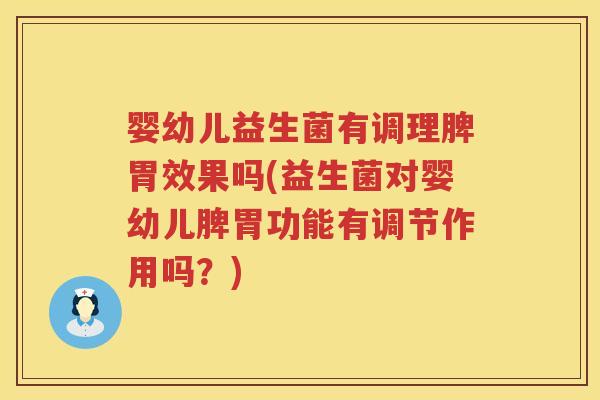 婴幼儿益生菌有调理脾胃效果吗(益生菌对婴幼儿脾胃功能有调节作用吗?) 婴幼儿益生菌有调理脾胃效果吗(益生菌对婴幼儿脾胃功能有调节作用吗?)