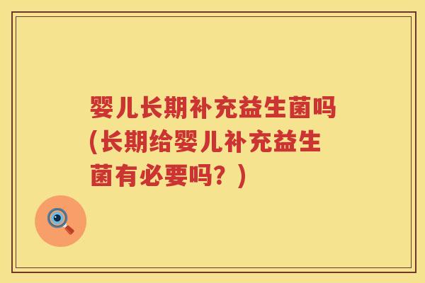 婴儿长期补充益生菌吗(长期给婴儿补充益生菌有必要吗？)