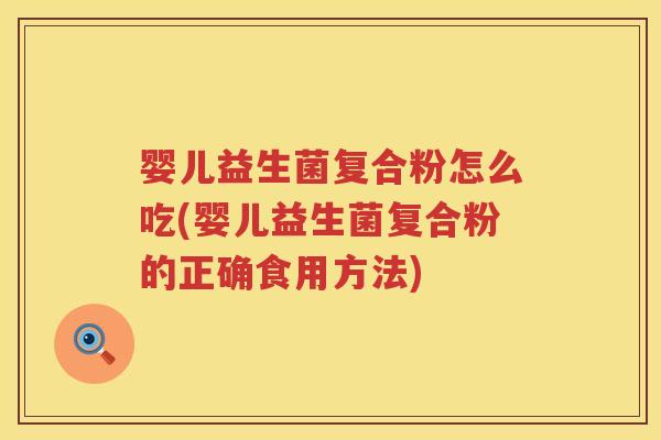 婴儿益生菌复合粉怎么吃(婴儿益生菌复合粉的正确食用方法) 婴儿益生菌复合粉怎么吃(婴儿益生菌复合粉的正确食用方法)