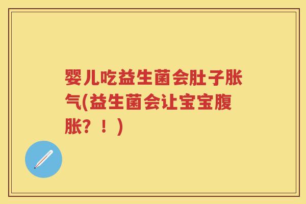 婴儿吃益生菌会肚子(益生菌会让宝宝?!) 婴儿吃益生菌会肚子(益生菌会让宝宝?!)