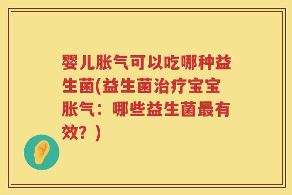 婴儿可以吃哪种益生菌(益生菌宝宝:哪些益生菌有效?) 婴儿可以吃哪种益生菌(益生菌宝宝:哪些益生菌有效?)