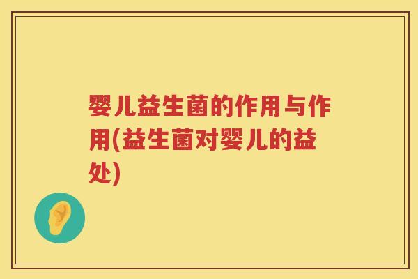 婴儿益生菌的作用与作用(益生菌对婴儿的益处)