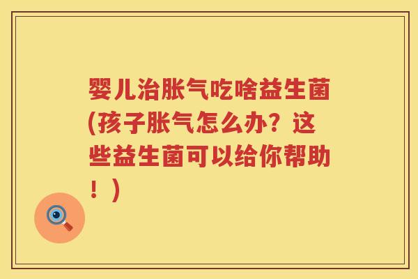 婴儿吃啥益生菌(孩子怎么办?这些益生菌可以给你帮助!) 婴儿吃啥益生菌(孩子怎么办?这些益生菌可以给你帮助!)