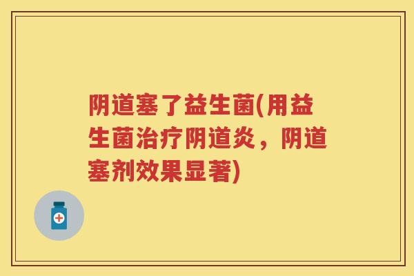 塞了益生菌(用益生菌炎，塞剂效果显著)