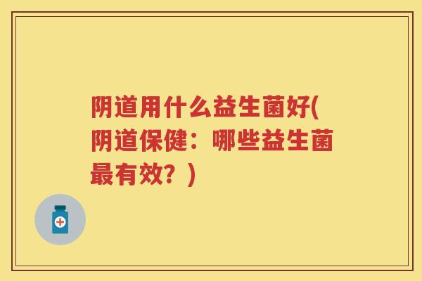用什么益生菌好(保健:哪些益生菌有效?) 用什么益生菌好(保健:哪些益生菌有效?)