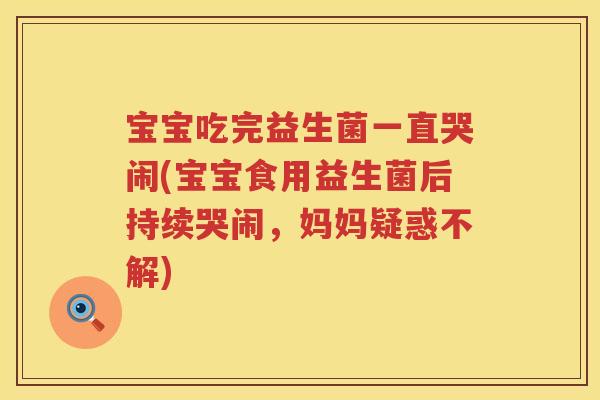 宝宝吃完益生菌一直哭闹(宝宝食用益生菌后持续哭闹，妈妈疑惑不解)