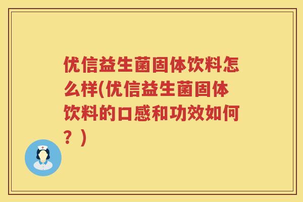 优信益生菌固体饮料怎么样(优信益生菌固体饮料的口感和功效如何?) 优信益生菌固体饮料怎么样(优信益生菌固体饮料的口感和功效如何?)