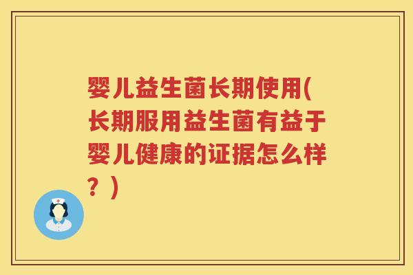 婴儿益生菌长期使用(长期服用益生菌有益于婴儿健康的证据怎么样？)