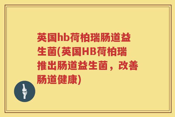英国hb荷柏瑞肠道益生菌(英国HB荷柏瑞推出肠道益生菌,改善肠道健康) 英国hb荷柏瑞肠道益生菌(英国HB荷柏瑞推出肠道益生菌,改善肠道健康)