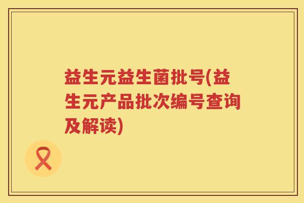 益生元益生菌批号(益生元产品批次编号查询及解读)