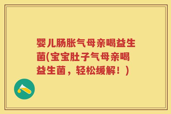婴儿肠母亲喝益生菌(宝宝肚子气母亲喝益生菌,轻松缓解!) 婴儿肠母亲喝益生菌(宝宝肚子气母亲喝益生菌,轻松缓解!)