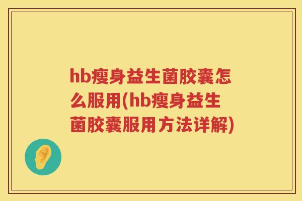 hb瘦身益生菌胶囊怎么服用(hb瘦身益生菌胶囊服用方法详解) hb瘦身益生菌胶囊怎么服用(hb瘦身益生菌胶囊服用方法详解)