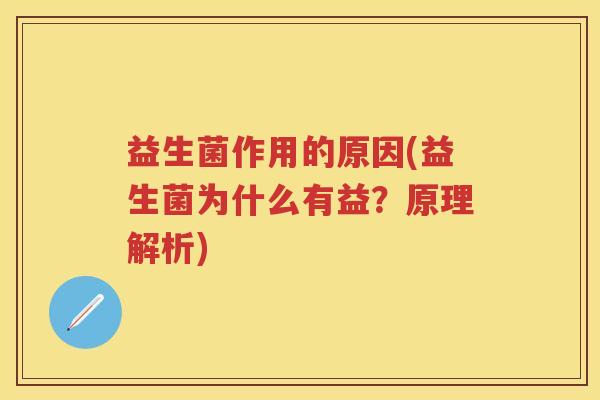 益生菌作用的原因(益生菌为什么有益?原理解析) 益生菌作用的原因(益生菌为什么有益?原理解析)