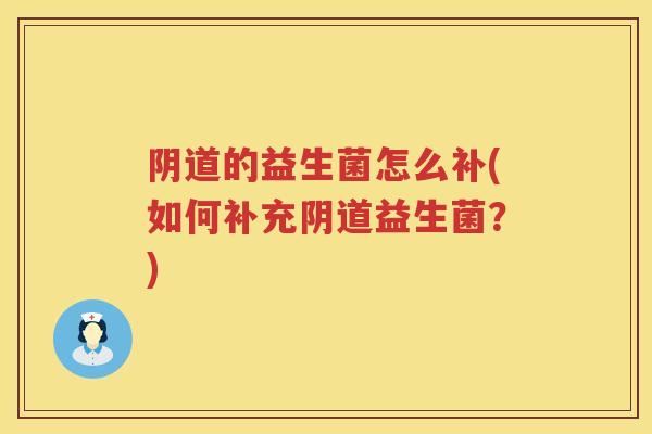 的益生菌怎么补(如何补充益生菌?) 的益生菌怎么补(如何补充益生菌?)