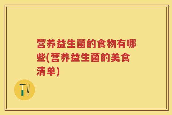 营养益生菌的食物有哪些(营养益生菌的美食清单) 营养益生菌的食物有哪些(营养益生菌的美食清单)