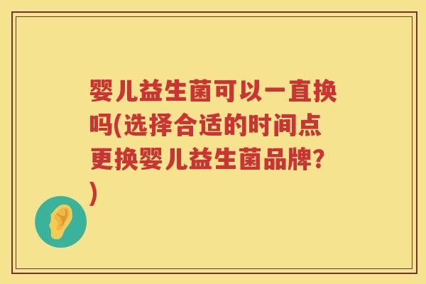 婴儿益生菌可以一直换吗(选择合适的时间点更换婴儿益生菌品牌?) 婴儿益生菌可以一直换吗(选择合适的时间点更换婴儿益生菌品牌?)
