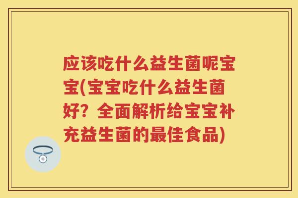 应该吃什么益生菌呢宝宝(宝宝吃什么益生菌好?全面解析给宝宝补充益生菌的佳食品) 应该吃什么益生菌呢宝宝(宝宝吃什么益生菌好?全面解析给宝宝补充益生菌的佳食品)