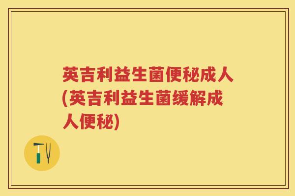 英吉利益生菌成人(英吉利益生菌缓解成人) 英吉利益生菌成人(英吉利益生菌缓解成人)