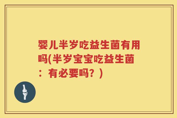 婴儿半岁吃益生菌有用吗(半岁宝宝吃益生菌:有必要吗?) 婴儿半岁吃益生菌有用吗(半岁宝宝吃益生菌:有必要吗?)