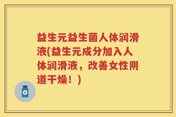 益生元益生菌人体润滑液(益生元成分加入人体润滑液,改善女性干燥!) 益生元益生菌人体润滑液(益生元成分加入人体润滑液,改善女性干燥!)