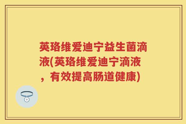 英珞维爱迪宁益生菌滴液(英珞维爱迪宁滴液,有效提高肠道健康) 英珞维爱迪宁益生菌滴液(英珞维爱迪宁滴液,有效提高肠道健康)