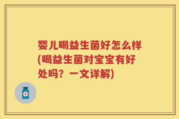 婴儿喝益生菌好怎么样(喝益生菌对宝宝有好处吗?一文详解) 婴儿喝益生菌好怎么样(喝益生菌对宝宝有好处吗?一文详解)
