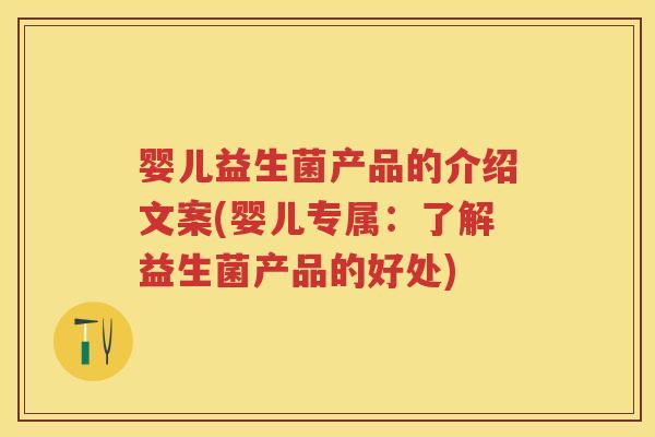 婴儿益生菌产品的介绍文案(婴儿专属：了解益生菌产品的好处)