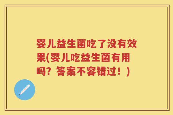 婴儿益生菌吃了没有效果(婴儿吃益生菌有用吗？答案不容错过！)