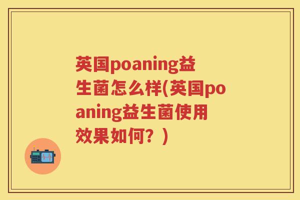 英国poaning益生菌怎么样(英国poaning益生菌使用效果如何？)