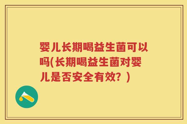 婴儿长期喝益生菌可以吗(长期喝益生菌对婴儿是否安全有效?) 婴儿长期喝益生菌可以吗(长期喝益生菌对婴儿是否安全有效?)