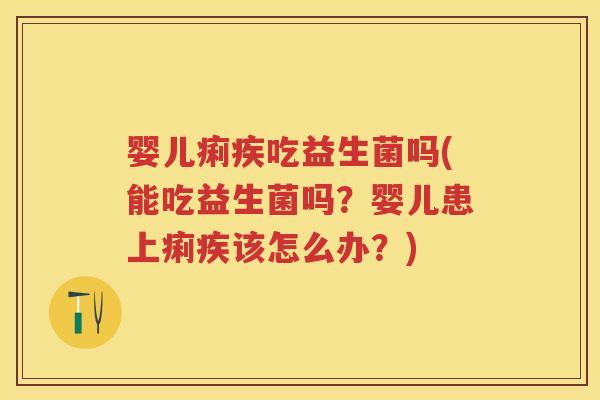 婴儿痢疾吃益生菌吗(能吃益生菌吗？婴儿患上痢疾该怎么办？)