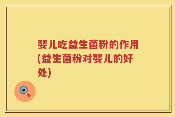 婴儿吃益生菌粉的作用(益生菌粉对婴儿的好处) 婴儿吃益生菌粉的作用(益生菌粉对婴儿的好处)