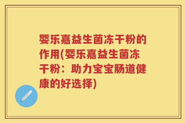 婴乐嘉益生菌冻干粉的作用(婴乐嘉益生菌冻干粉：助力宝宝肠道健康的好选择)