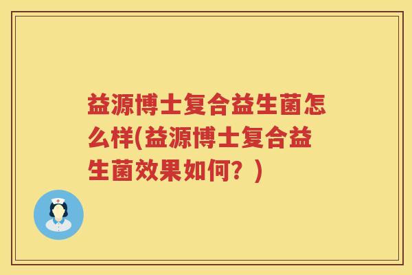 益源博士复合益生菌怎么样(益源博士复合益生菌效果如何?) 益源博士复合益生菌怎么样(益源博士复合益生菌效果如何?)