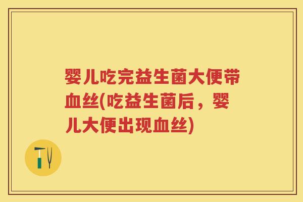 婴儿吃完益生菌大便带丝(吃益生菌后,婴儿大便出现丝) 婴儿吃完益生菌大便带丝(吃益生菌后,婴儿大便出现丝)