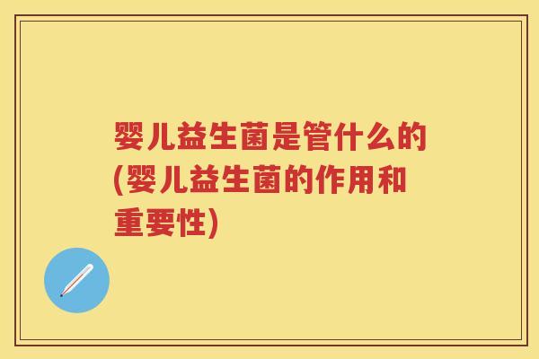 婴儿益生菌是管什么的(婴儿益生菌的作用和重要性) 婴儿益生菌是管什么的(婴儿益生菌的作用和重要性)