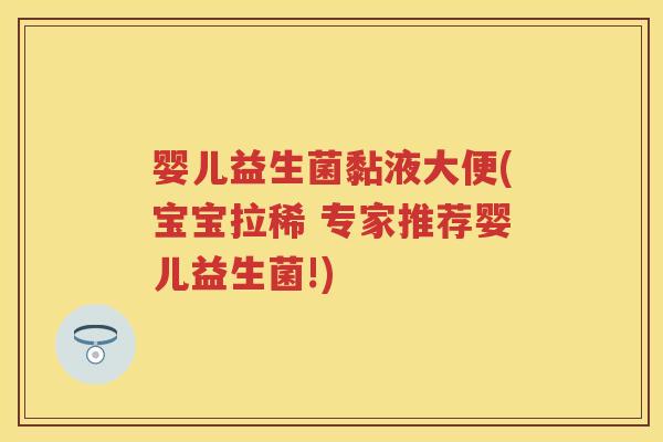 婴儿益生菌黏液大便(宝宝拉稀 专家推荐婴儿益生菌!) 婴儿益生菌黏液大便(宝宝拉稀 专家推荐婴儿益生菌!)