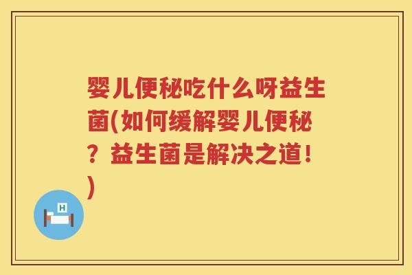 婴儿吃什么呀益生菌(如何缓解婴儿?益生菌是解决之道!) 婴儿吃什么呀益生菌(如何缓解婴儿?益生菌是解决之道!)