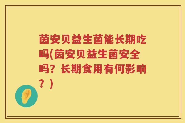茵安贝益生菌能长期吃吗(茵安贝益生菌安全吗？长期食用有何影响？)