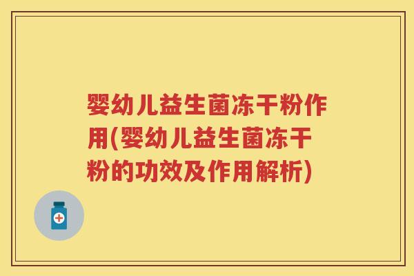 婴幼儿益生菌冻干粉作用(婴幼儿益生菌冻干粉的功效及作用解析)
